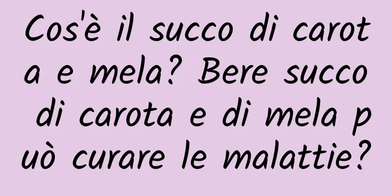 Cos'è il succo di carota e mela? Bere succo di carota e di mela può curare le malattie?