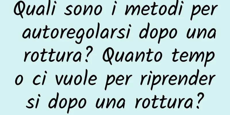 Quali sono i metodi per autoregolarsi dopo una rottura? Quanto tempo ci vuole per riprendersi dopo una rottura?