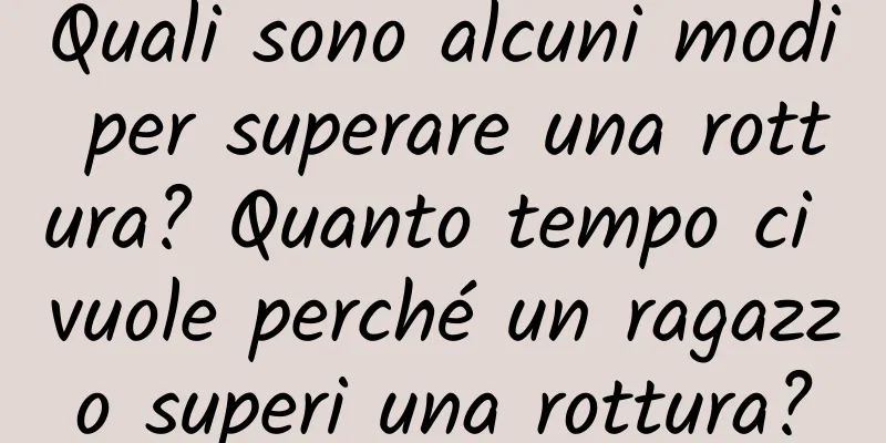 Quali sono alcuni modi per superare una rottura? Quanto tempo ci vuole perché un ragazzo superi una rottura?