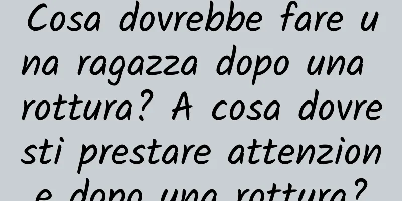 Cosa dovrebbe fare una ragazza dopo una rottura? A cosa dovresti prestare attenzione dopo una rottura?
