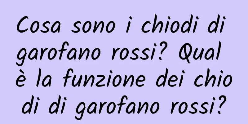 Cosa sono i chiodi di garofano rossi? Qual è la funzione dei chiodi di garofano rossi?