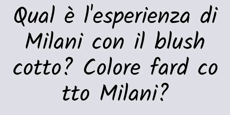 Qual è l'esperienza di Milani con il blush cotto? Colore fard cotto Milani?