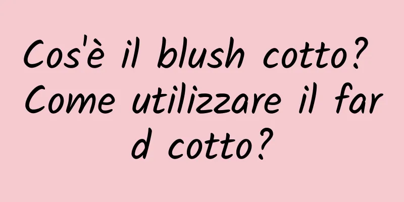 Cos'è il blush cotto? Come utilizzare il fard cotto?