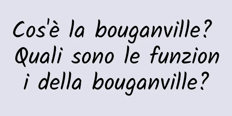 Cos'è la bouganville? Quali sono le funzioni della bouganville?