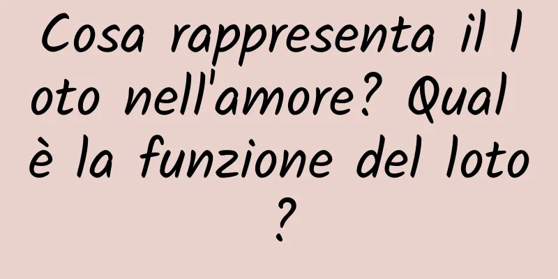 Cosa rappresenta il loto nell'amore? Qual è la funzione del loto?