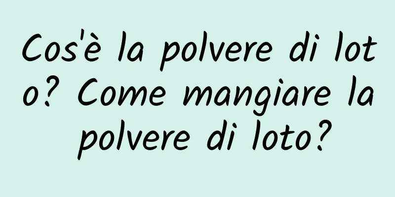 Cos'è la polvere di loto? Come mangiare la polvere di loto?