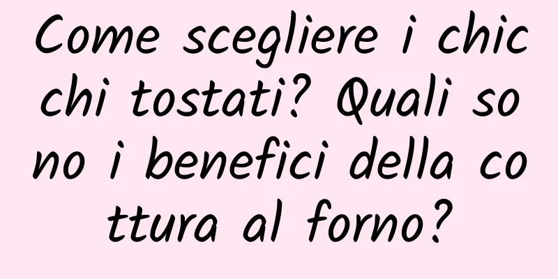 Come scegliere i chicchi tostati? Quali sono i benefici della cottura al forno?