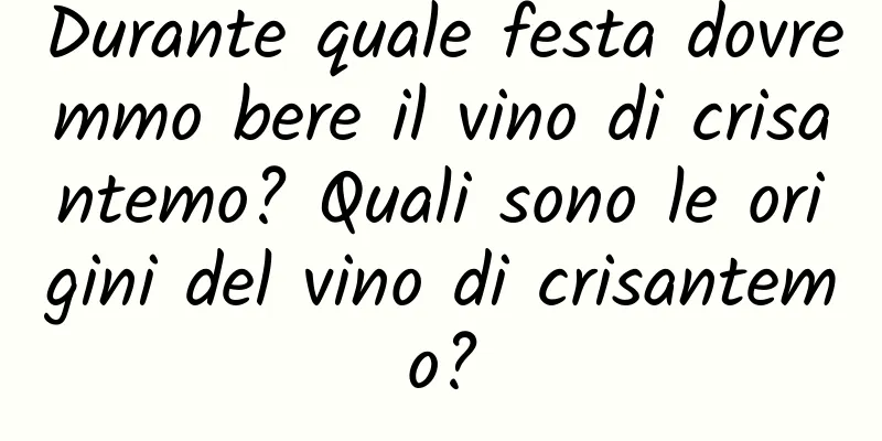 Durante quale festa dovremmo bere il vino di crisantemo? Quali sono le origini del vino di crisantemo?