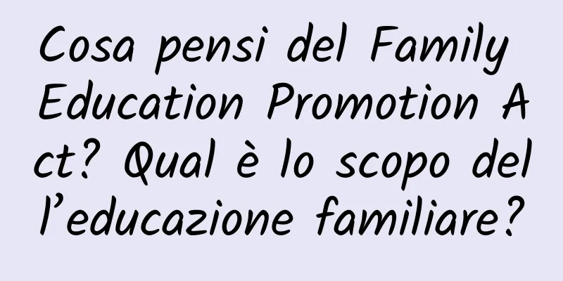 Cosa pensi del Family Education Promotion Act? Qual è lo scopo dell’educazione familiare?