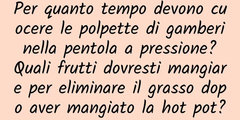 Per quanto tempo devono cuocere le polpette di gamberi nella pentola a pressione? Quali frutti dovresti mangiare per eliminare il grasso dopo aver mangiato la hot pot?