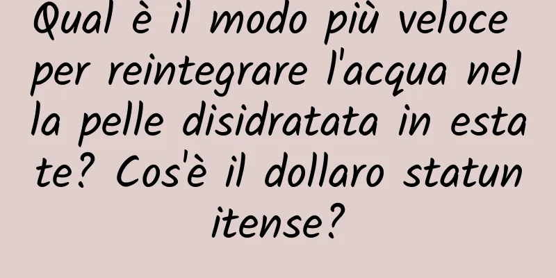 Qual è il modo più veloce per reintegrare l'acqua nella pelle disidratata in estate? Cos'è il dollaro statunitense?