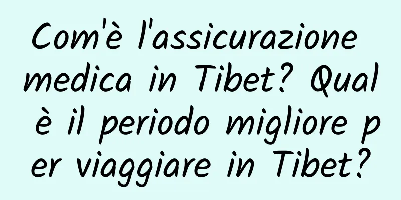 Com'è l'assicurazione medica in Tibet? Qual è il periodo migliore per viaggiare in Tibet?