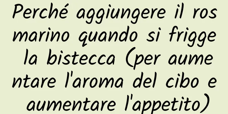 Perché aggiungere il rosmarino quando si frigge la bistecca (per aumentare l'aroma del cibo e aumentare l'appetito)