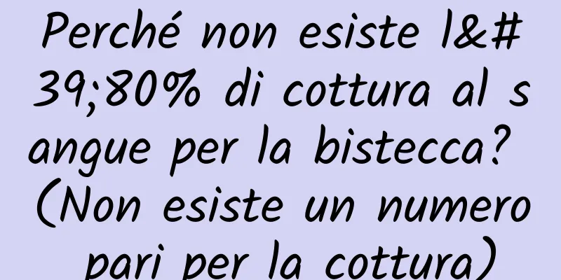 Perché non esiste l'80% di cottura al sangue per la bistecca? (Non esiste un numero pari per la cottura)