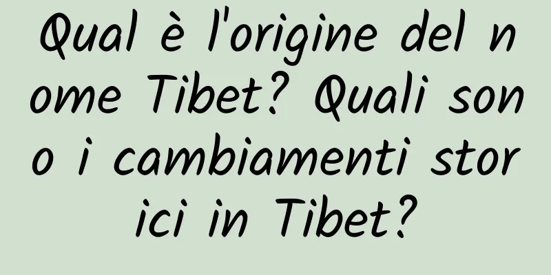 Qual è l'origine del nome Tibet? Quali sono i cambiamenti storici in Tibet?