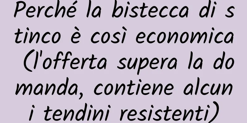 Perché la bistecca di stinco è così economica (l'offerta supera la domanda, contiene alcuni tendini resistenti)