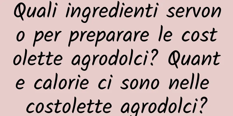 Quali ingredienti servono per preparare le costolette agrodolci? Quante calorie ci sono nelle costolette agrodolci?