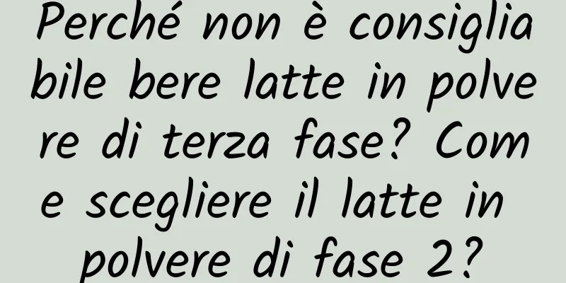 Perché non è consigliabile bere latte in polvere di terza fase? Come scegliere il latte in polvere di fase 2?
