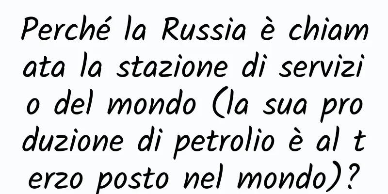 Perché la Russia è chiamata la stazione di servizio del mondo (la sua produzione di petrolio è al terzo posto nel mondo)?