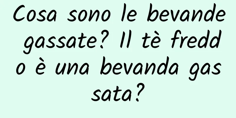 Cosa sono le bevande gassate? Il tè freddo è una bevanda gassata?