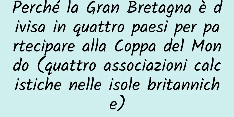 Perché la Gran Bretagna è divisa in quattro paesi per partecipare alla Coppa del Mondo (quattro associazioni calcistiche nelle isole britanniche)