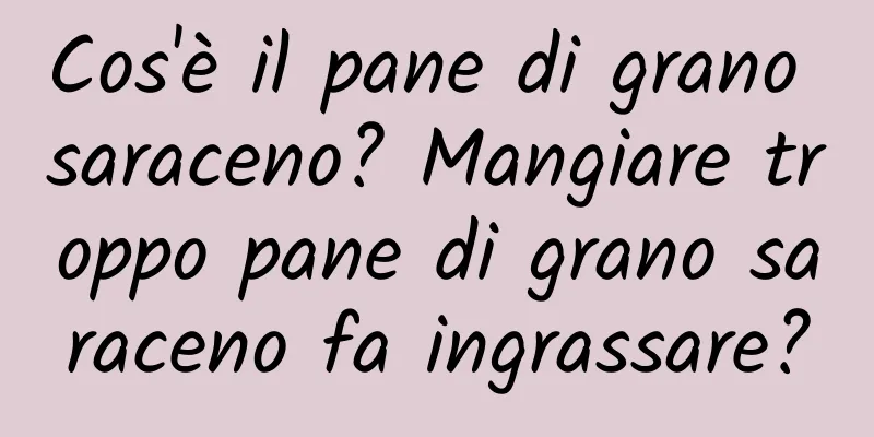 Cos'è il pane di grano saraceno? Mangiare troppo pane di grano saraceno fa ingrassare?