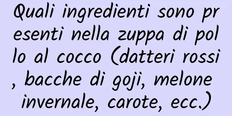 Quali ingredienti sono presenti nella zuppa di pollo al cocco (datteri rossi, bacche di goji, melone invernale, carote, ecc.)