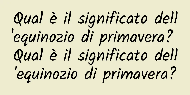 Qual è il significato dell'equinozio di primavera? Qual è il significato dell'equinozio di primavera?