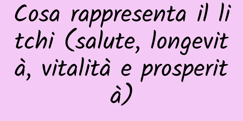 Cosa rappresenta il litchi (salute, longevità, vitalità e prosperità)