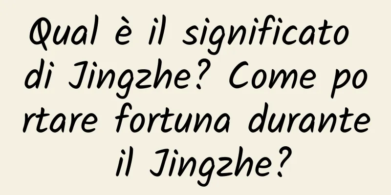 Qual è il significato di Jingzhe? Come portare fortuna durante il Jingzhe?