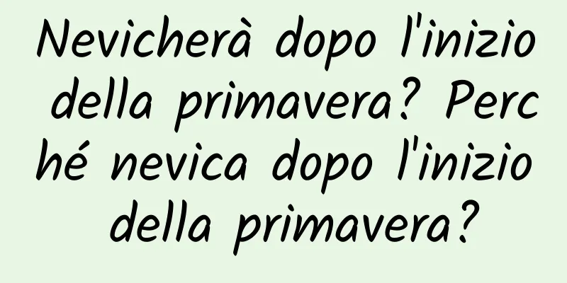 Nevicherà dopo l'inizio della primavera? Perché nevica dopo l'inizio della primavera?