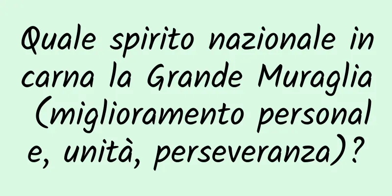 Quale spirito nazionale incarna la Grande Muraglia (miglioramento personale, unità, perseveranza)?
