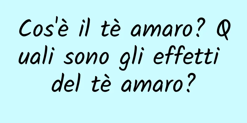 Cos'è il tè amaro? Quali sono gli effetti del tè amaro?