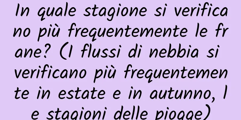 In quale stagione si verificano più frequentemente le frane? (I flussi di nebbia si verificano più frequentemente in estate e in autunno, le stagioni delle piogge)