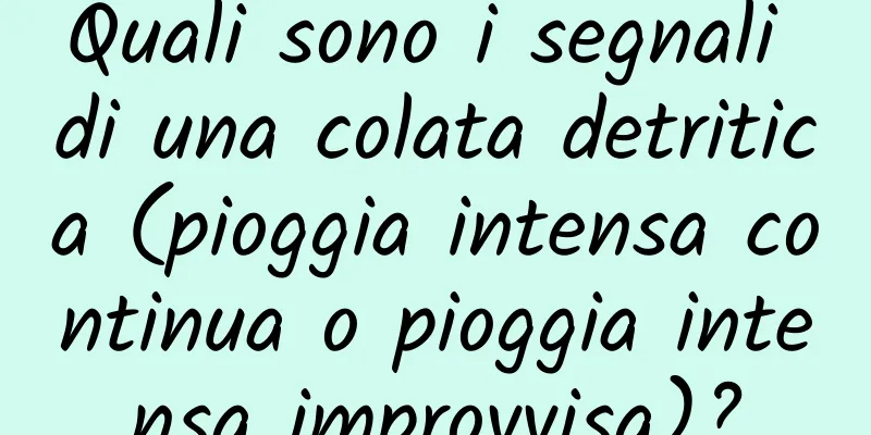 Quali sono i segnali di una colata detritica (pioggia intensa continua o pioggia intensa improvvisa)?