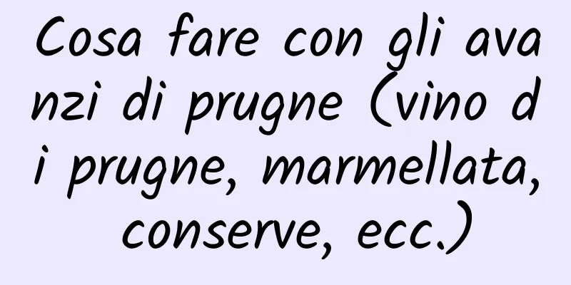 Cosa fare con gli avanzi di prugne (vino di prugne, marmellata, conserve, ecc.)