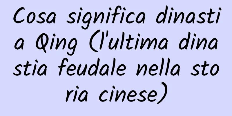 Cosa significa dinastia Qing (l'ultima dinastia feudale nella storia cinese)