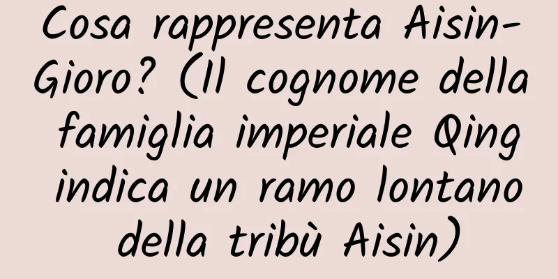Cosa rappresenta Aisin-Gioro? (Il cognome della famiglia imperiale Qing indica un ramo lontano della tribù Aisin)