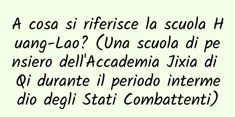 A cosa si riferisce la scuola Huang-Lao? (Una scuola di pensiero dell'Accademia Jixia di Qi durante il periodo intermedio degli Stati Combattenti)
