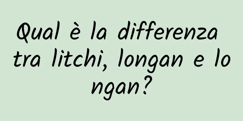 Qual è la differenza tra litchi, longan e longan?