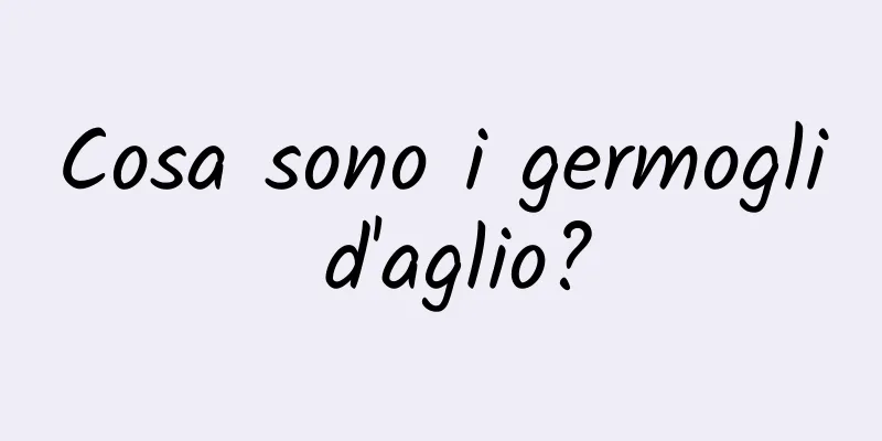 Cosa sono i germogli d'aglio?