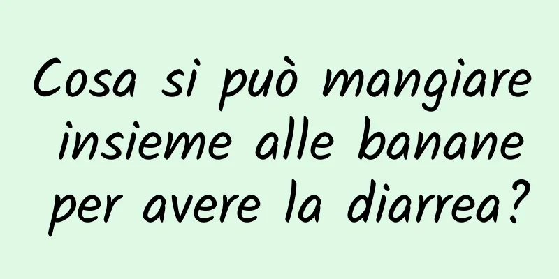 Cosa si può mangiare insieme alle banane per avere la diarrea?