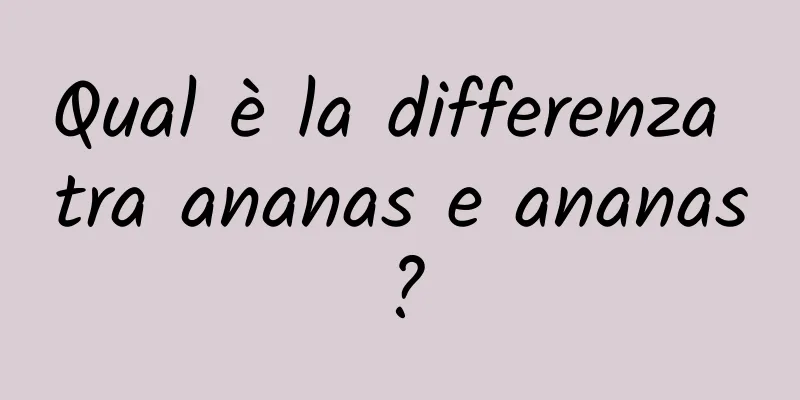 Qual è la differenza tra ananas e ananas?