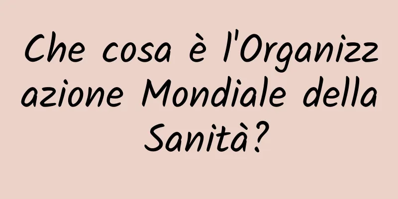 Che cosa è l'Organizzazione Mondiale della Sanità?