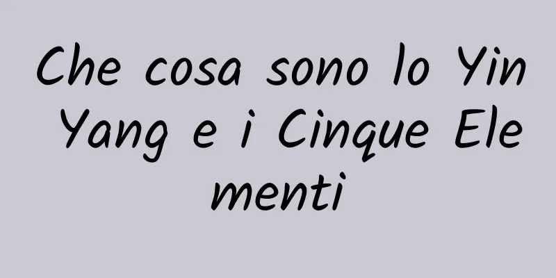 Che cosa sono lo Yin Yang e i Cinque Elementi