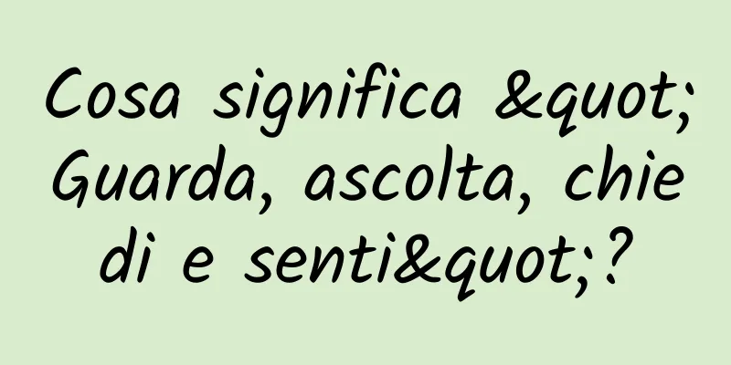 Cosa significa "Guarda, ascolta, chiedi e senti"?