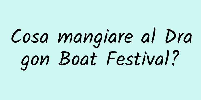 Cosa mangiare al Dragon Boat Festival?