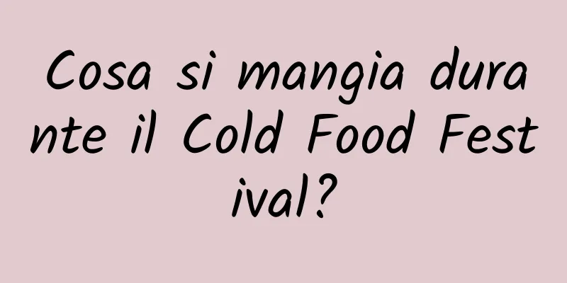 Cosa si mangia durante il Cold Food Festival?