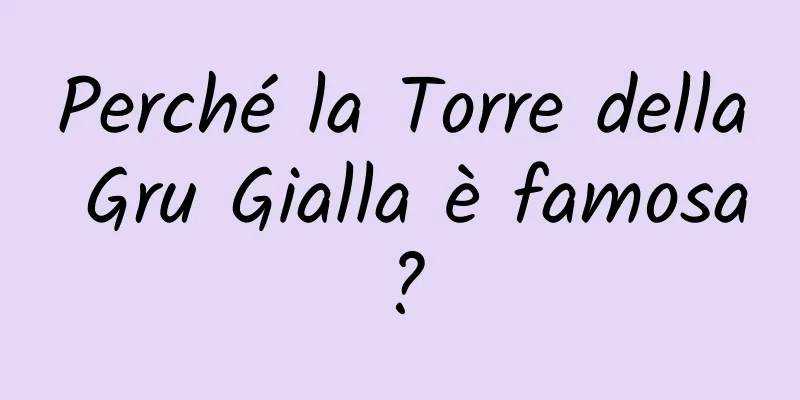 Perché la Torre della Gru Gialla è famosa?