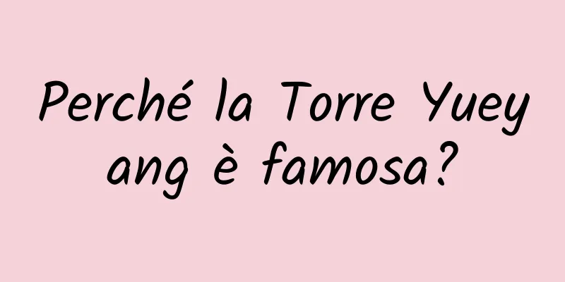 Perché la Torre Yueyang è famosa?